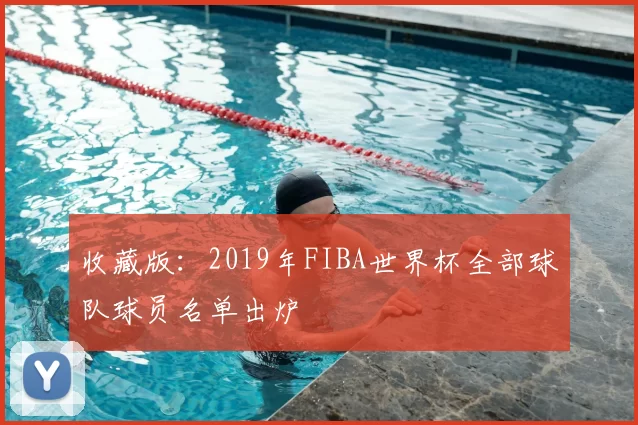 收藏版：2019年FIBA世界杯全部球队球员名单出炉
