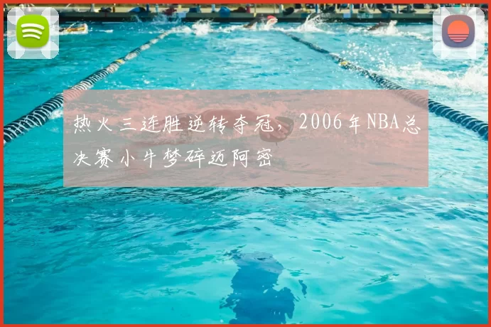 热火三连胜逆转夺冠，2006年NBA总决赛小牛梦碎迈阿密