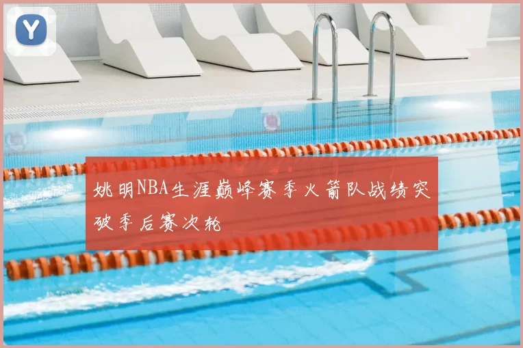 姚明NBA生涯巅峰赛季火箭队战绩突破季后赛次轮