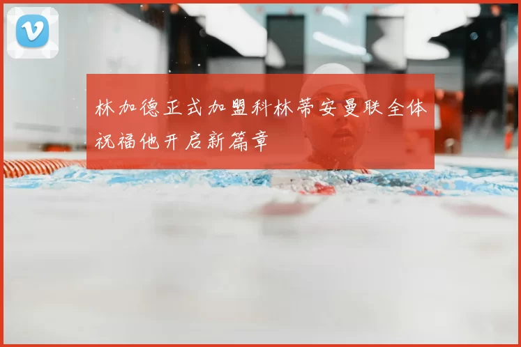 林加德正式加盟科林蒂安曼联全体祝福他开启新篇章
