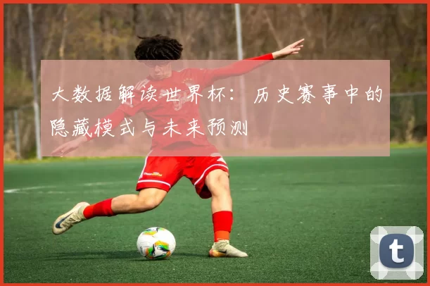 大数据解读世界杯：历史赛事中的隐藏模式与未来预测