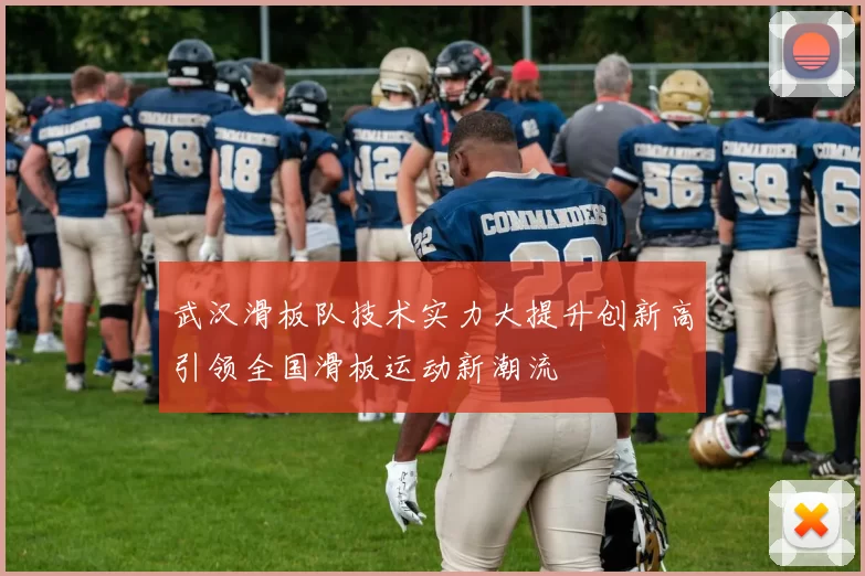 武汉滑板队技术实力大提升创新高引领全国滑板运动新潮流