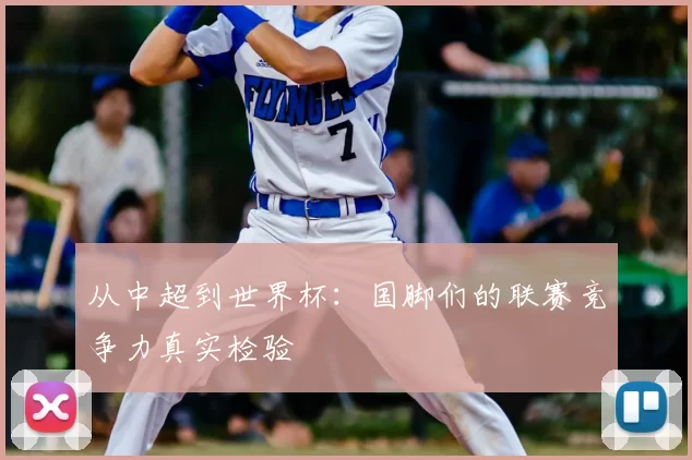 从中超到世界杯：国脚们的联赛竞争力真实检验