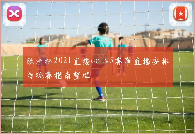 欧洲杯2021直播cctv5赛事直播安排与观赛指南整理