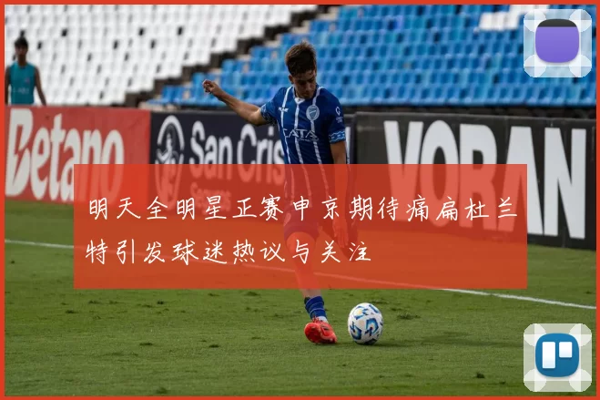 明天全明星正赛申京期待痛扁杜兰特引发球迷热议与关注
