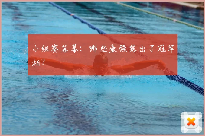 小组赛落幕：哪些豪强露出了冠军相？