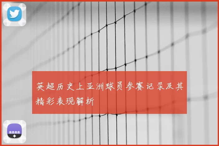 英超历史上亚洲球员参赛记录及其精彩表现解析