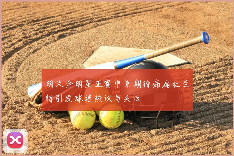 明天全明星正赛申京期待痛扁杜兰特引发球迷热议与关注