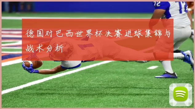 德国对巴西世界杯决赛进球集锦与战术分析