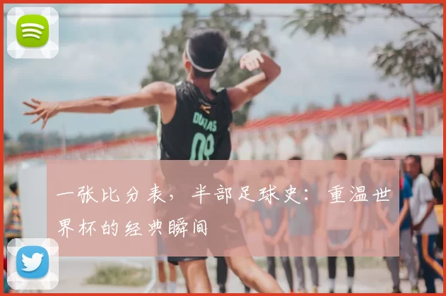 一张比分表,半部足球史:重温世界杯的经典瞬间
