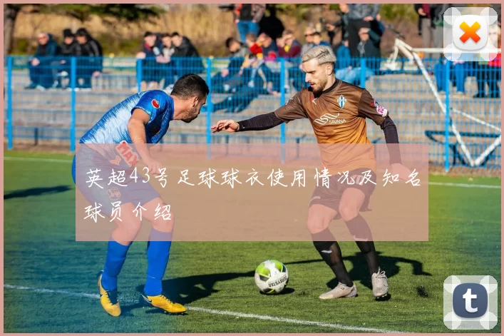 英超43号足球球衣使用情况及知名球员介绍