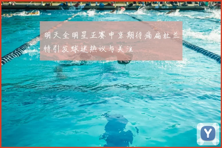 明天全明星正赛申京期待痛扁杜兰特引发球迷热议与关注