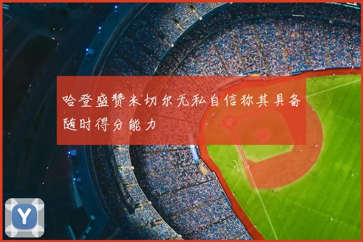 哈登盛赞米切尔无私自信称其具备随时得分能力