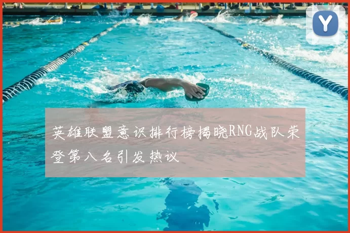 英雄联盟意识排行榜揭晓RNG战队荣登第八名引发热议