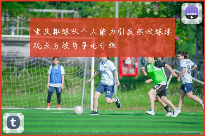 重庆排球队个人能力引发热议球迷观点分歧与争论升级