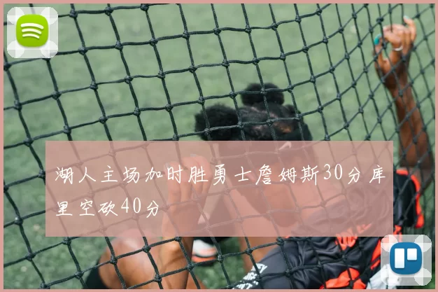 湖人主场加时胜勇士詹姆斯30分库里空砍40分