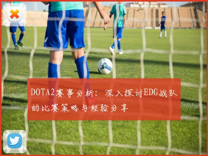 DOTA2赛事分析：深入探讨EDG战队的比赛策略与经验分享
