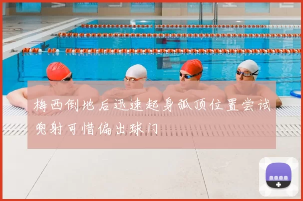 梅西倒地后迅速起身弧顶位置尝试兜射可惜偏出球门