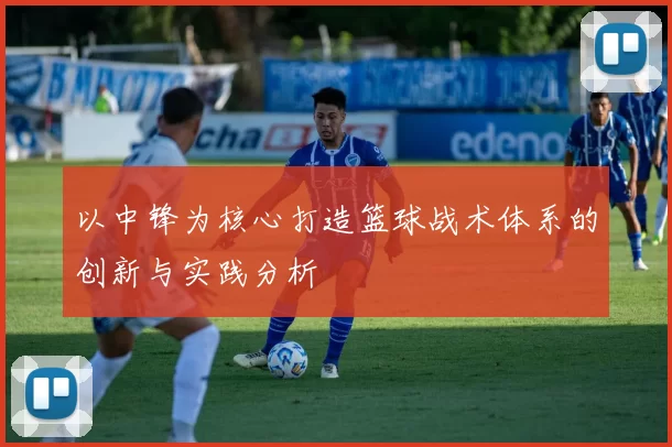 以中锋为核心打造篮球战术体系的创新与实践分析