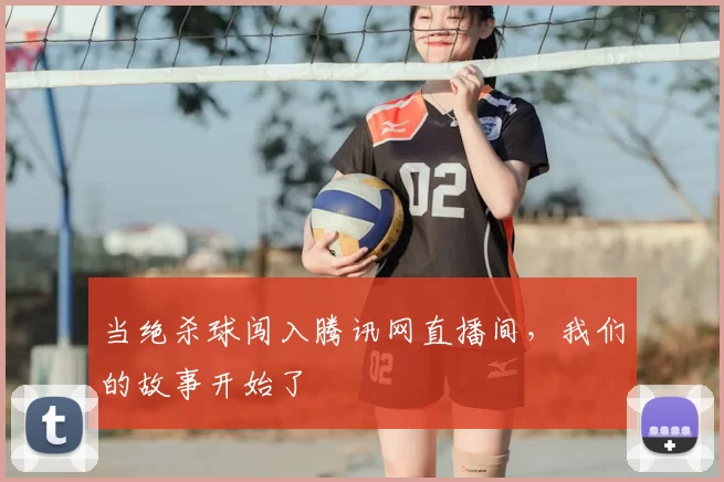 当绝杀球闯入腾讯网直播间，我们的故事开始了