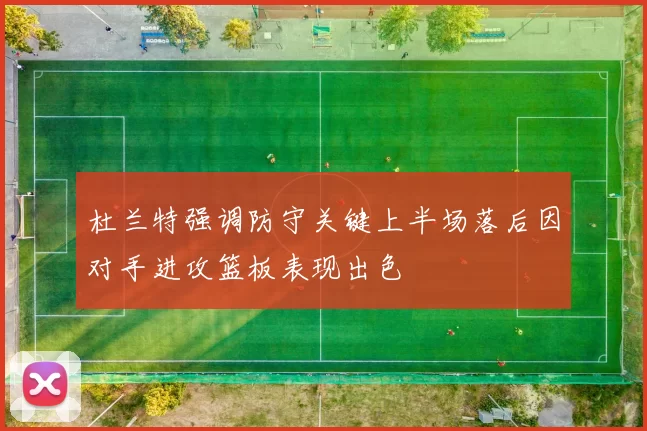 杜兰特强调防守关键上半场落后因对手进攻篮板表现出色