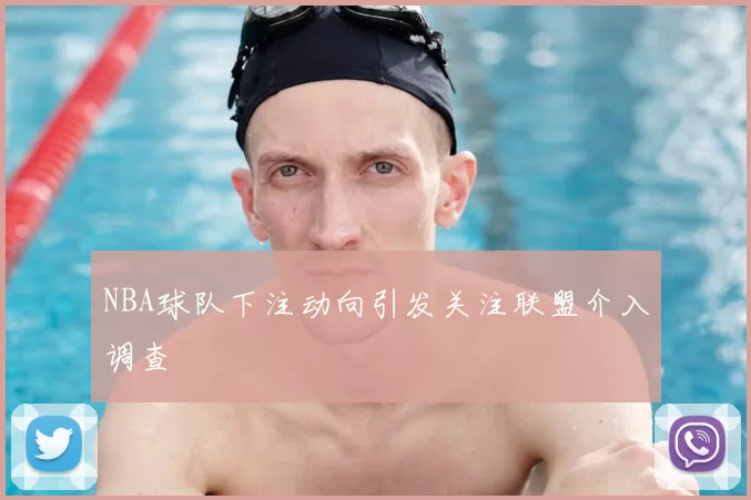 NBA球队下注动向引发关注联盟介入调查