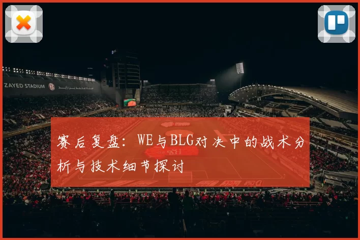 赛后复盘：WE与BLG对决中的战术分析与技术细节探讨