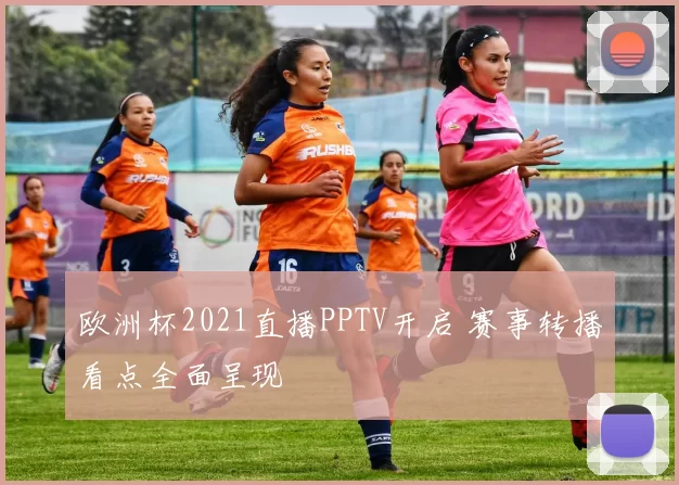 欧洲杯2021直播PPTV开启 赛事转播看点全面呈现