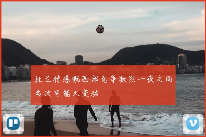杜兰特感慨西部竞争激烈一夜之间名次可能大变动