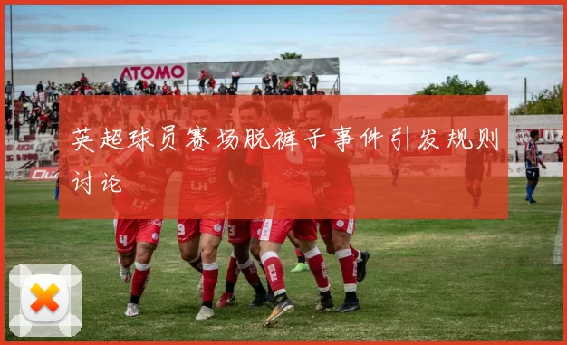 英超球员赛场脱裤子事件引发规则讨论