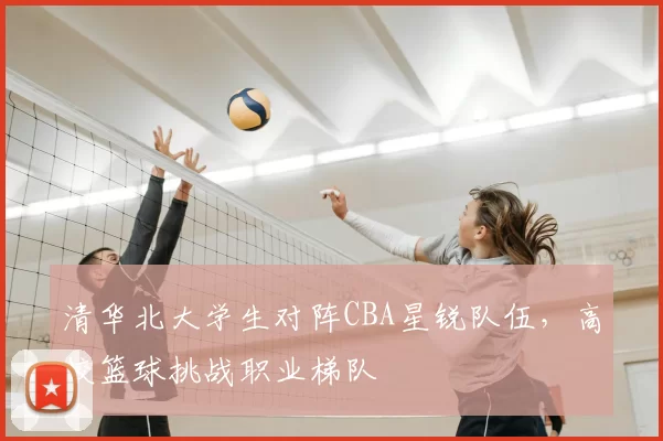 清华北大学生对阵CBA星锐队伍，高校篮球挑战职业梯队