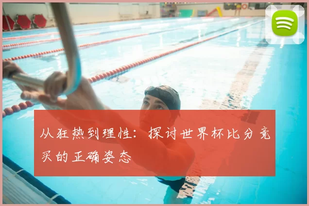 从狂热到理性：探讨世界杯比分竞买的正确姿态