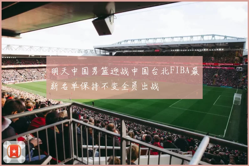 明天中国男篮迎战中国台北FIBA最新名单保持不变全员出战