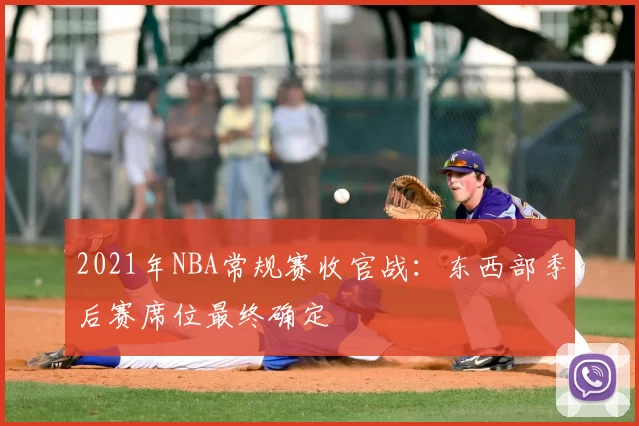 2021年NBA常规赛收官战：东西部季后赛席位最终确定