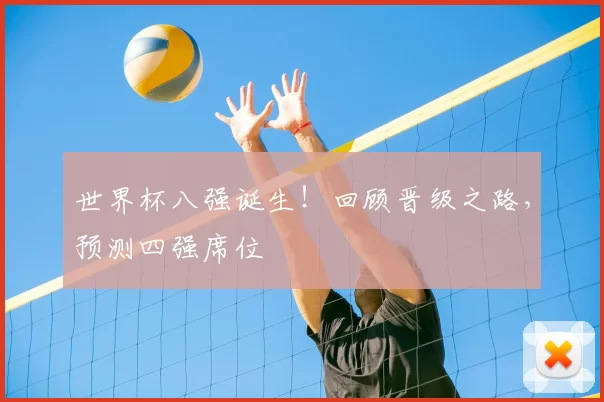世界杯八强诞生！回顾晋级之路，预测四强席位