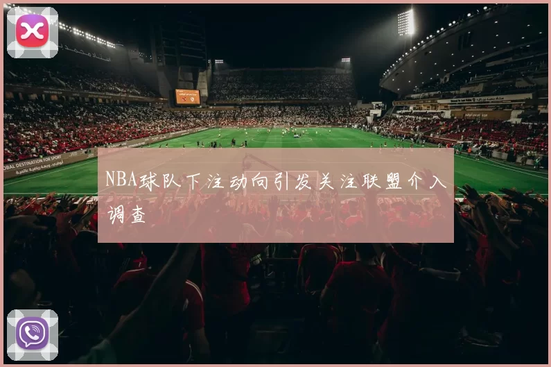 NBA球队下注动向引发关注联盟介入调查