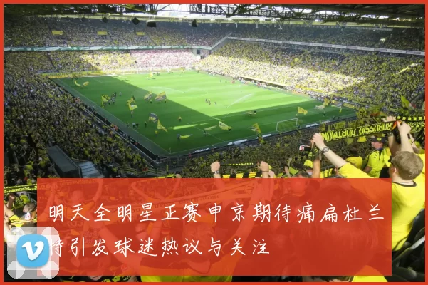 明天全明星正赛申京期待痛扁杜兰特引发球迷热议与关注