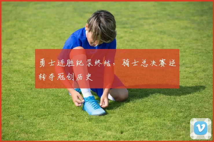 勇士连胜纪录终结，骑士总决赛逆转夺冠创历史
