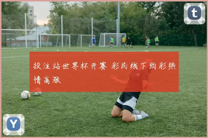 投注站世界杯开赛 彩民线下购彩热情高涨