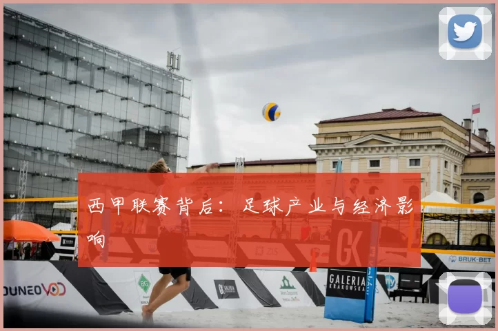 西甲联赛背后：足球产业与经济影响