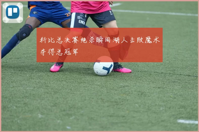 科比总决赛绝杀瞬间湖人击败魔术夺得总冠军