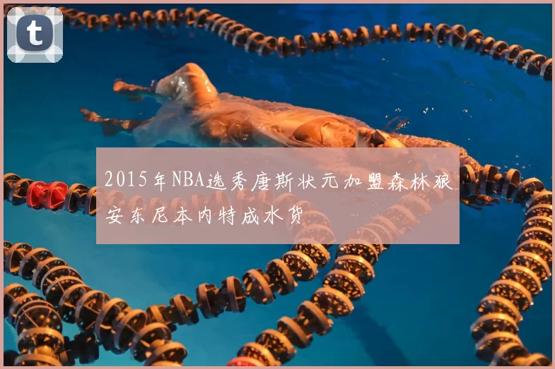 2015年NBA选秀唐斯状元加盟森林狼安东尼本内特成水货