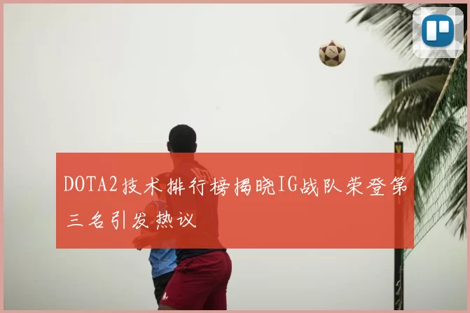 DOTA2技术排行榜揭晓IG战队荣登第三名引发热议