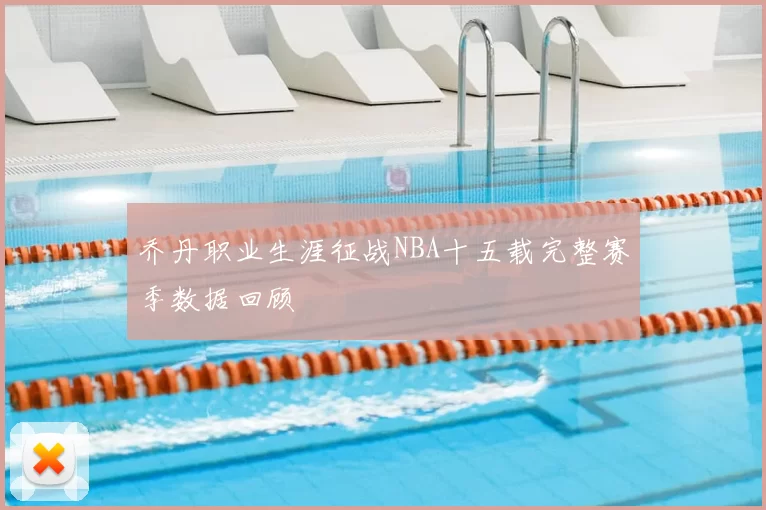 乔丹职业生涯征战NBA十五载完整赛季数据回顾