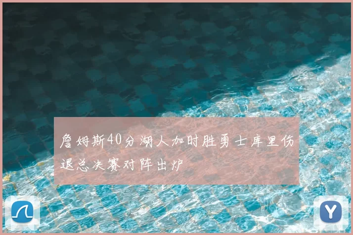 詹姆斯40分湖人加时胜勇士库里伤退总决赛对阵出炉
