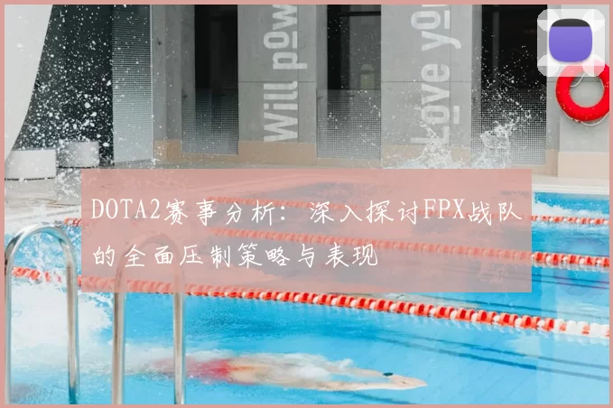 DOTA2赛事分析：深入探讨FPX战队的全面压制策略与表现