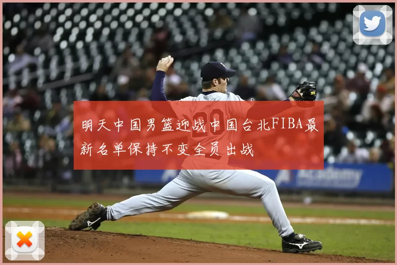 明天中国男篮迎战中国台北FIBA最新名单保持不变全员出战