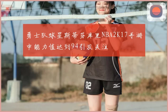 勇士队球星斯蒂芬库里NBA2K17手游中能力值达到94引发关注