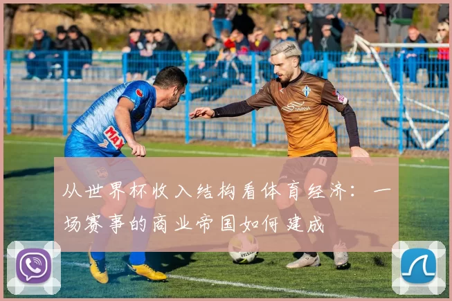 从世界杯收入结构看体育经济：一场赛事的商业帝国如何建成