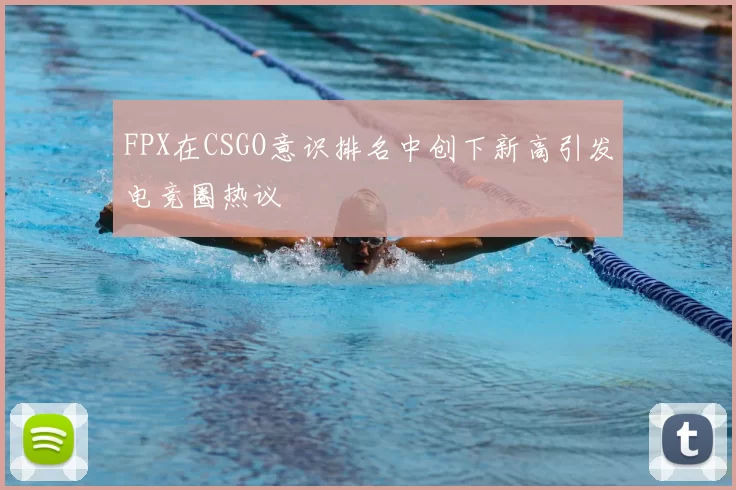 FPX在CSGO意识排名中创下新高引发电竞圈热议